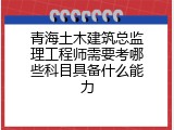 青海土木建筑总监理工程师需要考哪些科目具备什么能力