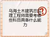 乌海土木建筑总监理工程师需要考哪些科目具备什么能力