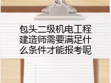 包头二级机电工程建造师需要满足什么条件才能报考呢