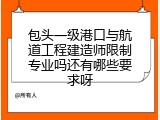 包头一级港口与航道工程建造师限制专业吗还有哪些要求呀