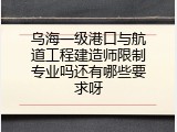 乌海一级港口与航道工程建造师限制专业吗还有哪些要求呀