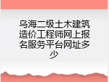 乌海二级土木建筑造价工程师网上报名服务平台网址多少