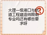 大理一级港口与航道工程建造师限制专业吗还有哪些要求呀