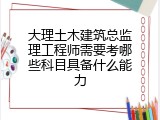 大理土木建筑总监理工程师需要考哪些科目具备什么能力
