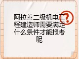 阿拉善二级机电工程建造师需要满足什么条件才能报考呢