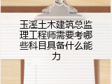 玉溪土木建筑总监理工程师需要考哪些科目具备什么能力