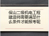 保山二级机电工程建造师需要满足什么条件才能报考呢