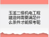 玉溪二级机电工程建造师需要满足什么条件才能报考呢