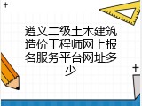 遵义二级土木建筑造价工程师网上报名服务平台网址多少