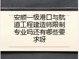 安顺一级港口与航道工程建造师限制专业吗还有哪些要求呀