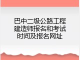 巴中二级公路工程建造师报名和考试时间及报名网址