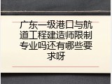 广东一级港口与航道工程建造师限制专业吗还有哪些要求呀