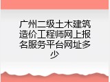 广州二级土木建筑造价工程师网上报名服务平台网址多少