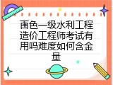 百色一级水利工程造价工程师考试有用吗难度如何含金量