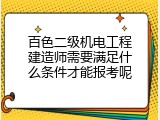 百色二级机电工程建造师需要满足什么条件才能报考呢