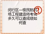 闵行区一级民航机场工程建造师考完多久可以查成绩如何查
