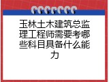 玉林土木建筑总监理工程师需要考哪些科目具备什么能力