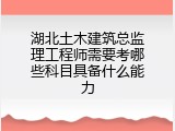 湖北土木建筑总监理工程师需要考哪些科目具备什么能力