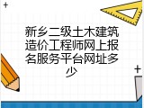 新乡二级土木建筑造价工程师网上报名服务平台网址多少