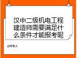 汉中二级机电工程建造师需要满足什么条件才能报考呢