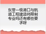 东营一级港口与航道工程建造师限制专业吗还有哪些要求呀