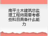 南平土木建筑总监理工程师需要考哪些科目具备什么能力