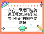 六安一级港口与航道工程建造师限制专业吗还有哪些要求呀