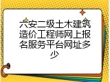 六安二级土木建筑造价工程师网上报名服务平台网址多少