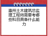 惠州土木建筑总监理工程师需要考哪些科目具备什么能力