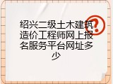 绍兴二级土木建筑造价工程师网上报名服务平台网址多少