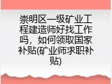 崇明区一级矿业工程建造师好找工作吗，如何领取国家补贴(矿业师求职补贴)