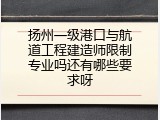 扬州一级港口与航道工程建造师限制专业吗还有哪些要求呀