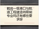 鹤岗一级港口与航道工程建造师限制专业吗还有哪些要求呀