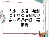 天水一级港口与航道工程建造师限制专业吗还有哪些要求呀