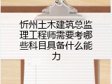 忻州土木建筑总监理工程师需要考哪些科目具备什么能力