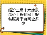临汾二级土木建筑造价工程师网上报名服务平台网址多少
