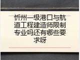 忻州一级港口与航道工程建造师限制专业吗还有哪些要求呀