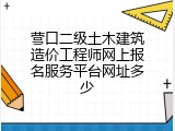 营口二级土木建筑造价工程师网上报名服务平台网址多少