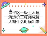 昌平区一级土木建筑造价工程师成绩大概什么时候出来