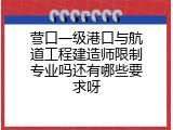 营口一级港口与航道工程建造师限制专业吗还有哪些要求呀