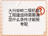 大兴安岭二级机电工程建造师需要满足什么条件才能报考呢
