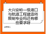 大兴安岭一级港口与航道工程建造师限制专业吗还有哪些要求呀
