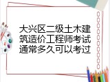 大兴区二级土木建筑造价工程师考试通常多久可以考过