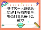 綦江区土木建筑总监理工程师需要考哪些科目具备什么能力
