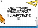 大足区二级机电工程建造师需要满足什么条件才能报考呢