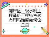 南岸区一级水利工程造价工程师考试有用吗难度如何含金量