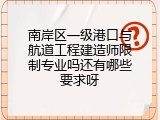 南岸区一级港口与航道工程建造师限制专业吗还有哪些要求呀