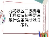 九龙坡区二级机电工程建造师需要满足什么条件才能报考呢