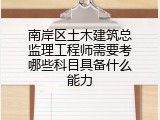 南岸区土木建筑总监理工程师需要考哪些科目具备什么能力