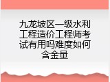 九龙坡区一级水利工程造价工程师考试有用吗难度如何含金量